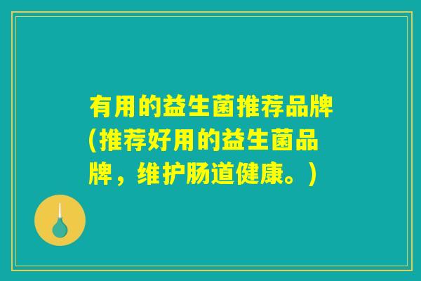 有用的益生菌推荐品牌(推荐好用的益生菌品牌，维护肠道健康。)