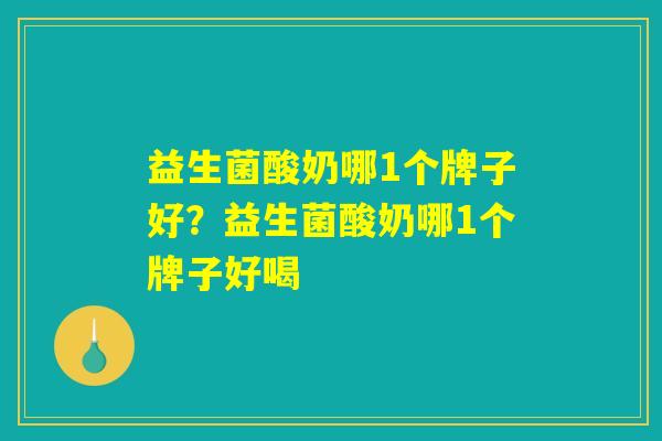 益生菌酸奶哪1个牌子好？益生菌酸奶哪1个牌子好喝