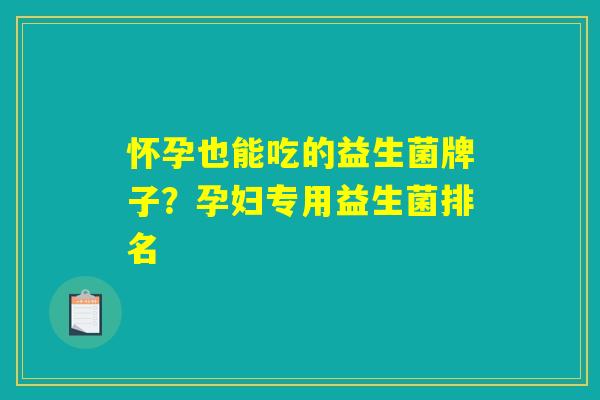 怀孕也能吃的益生菌牌子？孕妇专用益生菌排名