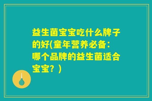 益生菌宝宝吃什么牌子的好(童年营养必备：哪个品牌的益生菌适合宝宝？)