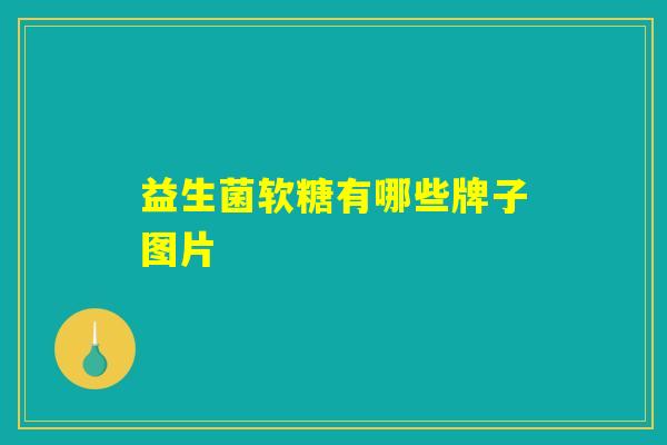 益生菌软糖有哪些牌子图片 益生菌软糖有哪些牌子图片
