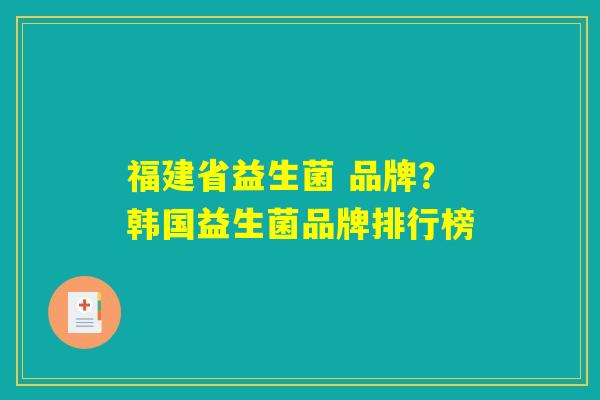福建省益生菌 品牌？韩国益生菌品牌排行榜