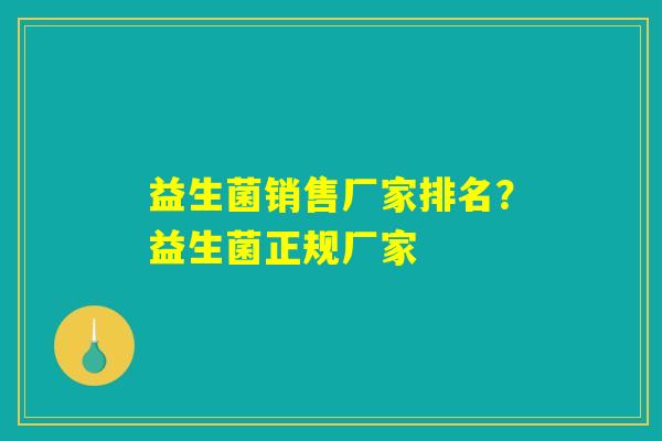 益生菌销售厂家排名？益生菌正规厂家