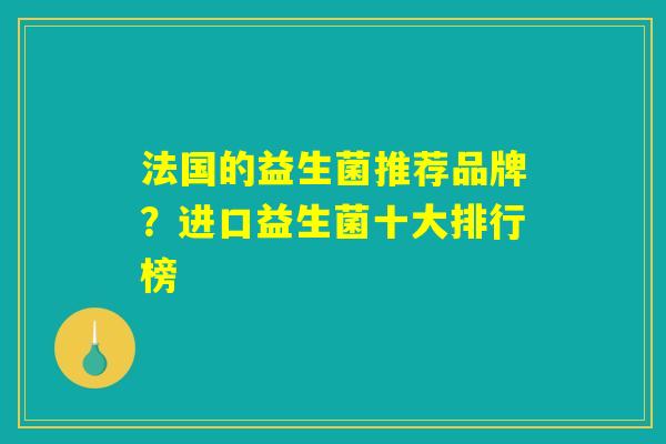 法国的益生菌推荐品牌？进口益生菌十大排行榜