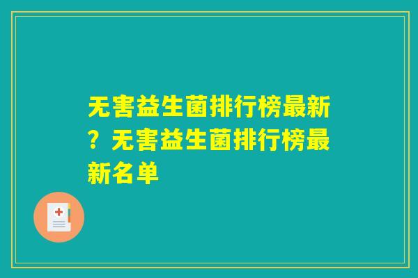 无害益生菌排行榜最新？无害益生菌排行榜最新名单