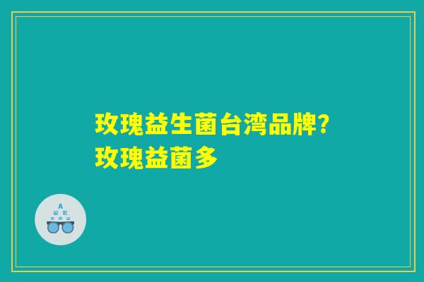 玫瑰益生菌台湾品牌?玫瑰益菌多 玫瑰益生菌台湾品牌?玫瑰益菌多