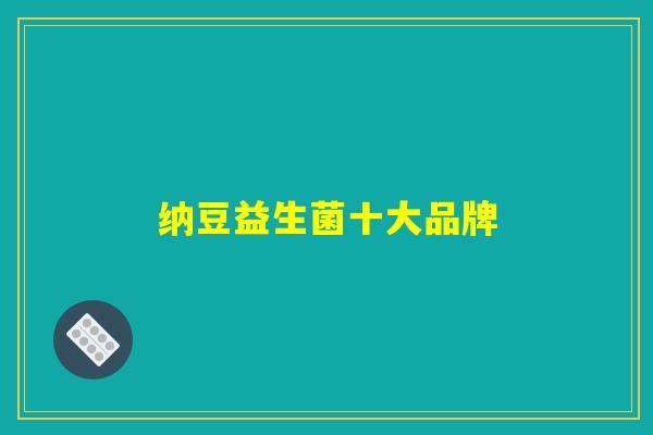 纳豆益生菌十大品牌 纳豆益生菌十大品牌