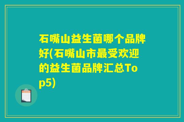 石嘴山益生菌哪个品牌好(石嘴山市最受欢迎的益生菌品牌汇总Top5)