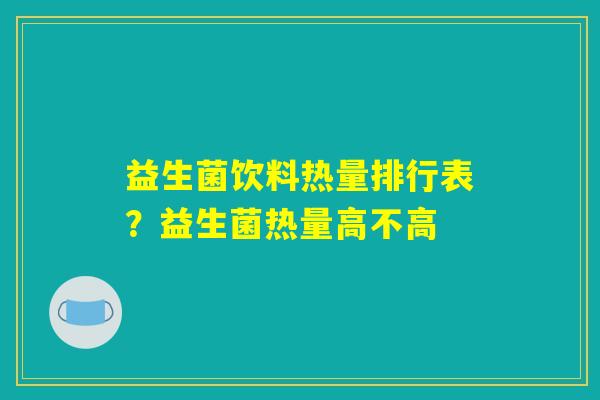 益生菌饮料热量排行表？益生菌热量高不高