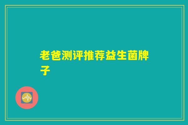 老爸测评推荐益生菌牌子