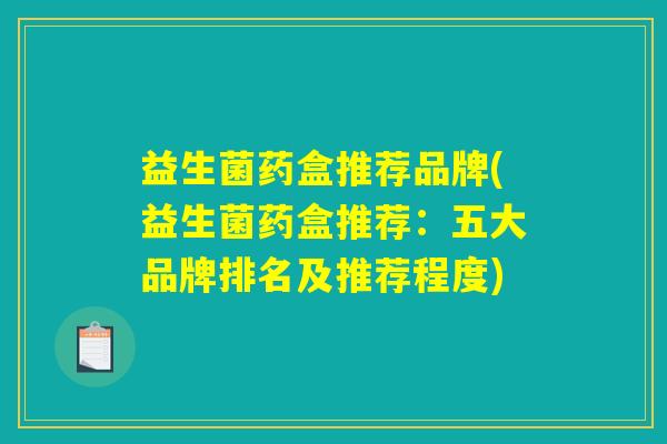 益生菌药盒推荐品牌(益生菌药盒推荐：五大品牌排名及推荐程度)