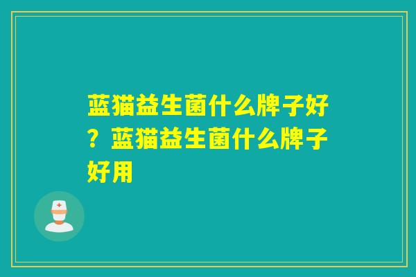 蓝猫益生菌什么牌子好？蓝猫益生菌什么牌子好用