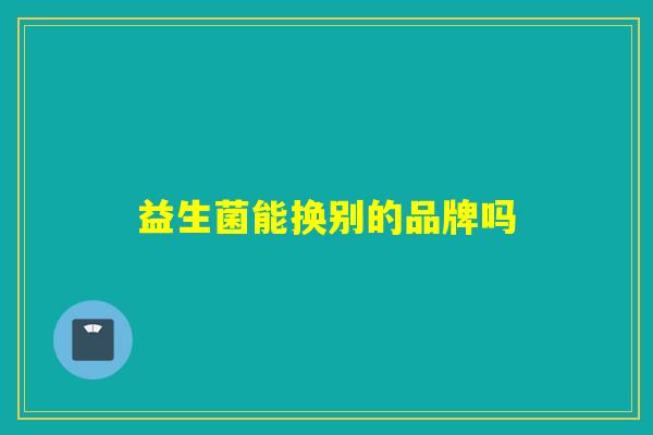 益生菌能换别的品牌吗