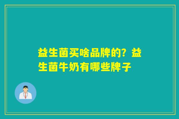 益生菌买啥品牌的？益生菌牛奶有哪些牌子