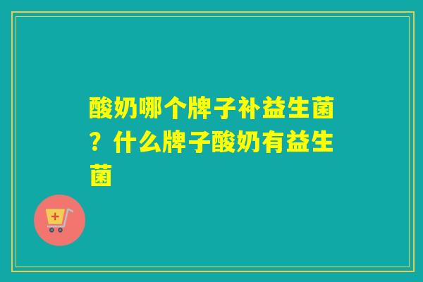酸奶哪个牌子补益生菌？什么牌子酸奶有益生菌