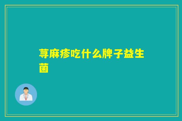 荨麻疹吃什么牌子益生菌