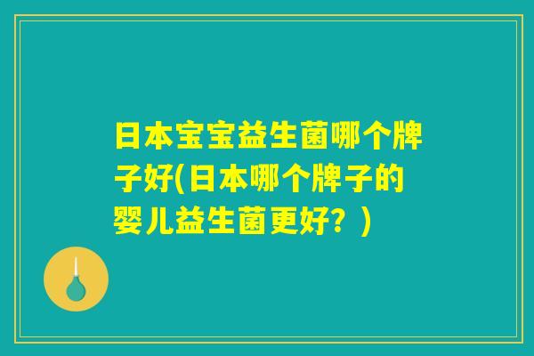 日本宝宝益生菌哪个牌子好(日本哪个牌子的婴儿益生菌更好？)