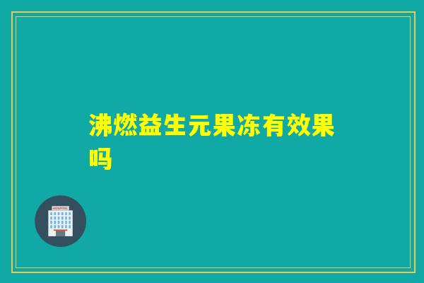 沸燃益生元果冻有效果吗