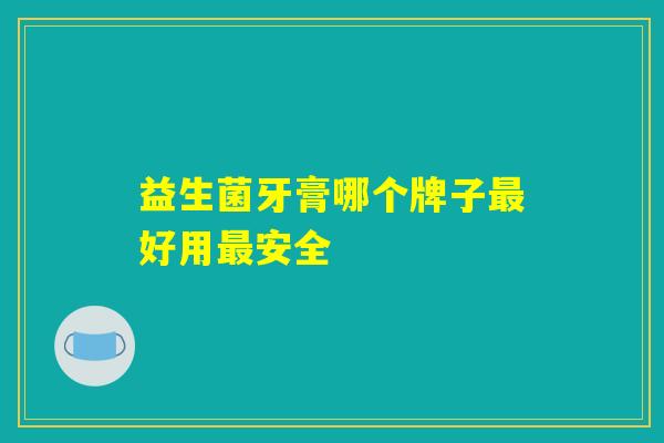 益生菌牙膏哪个牌子最好用最安全