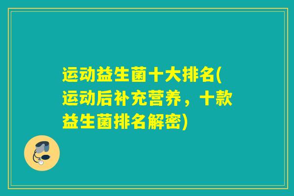 运动益生菌十大排名(运动后补充营养，十款益生菌排名解密)