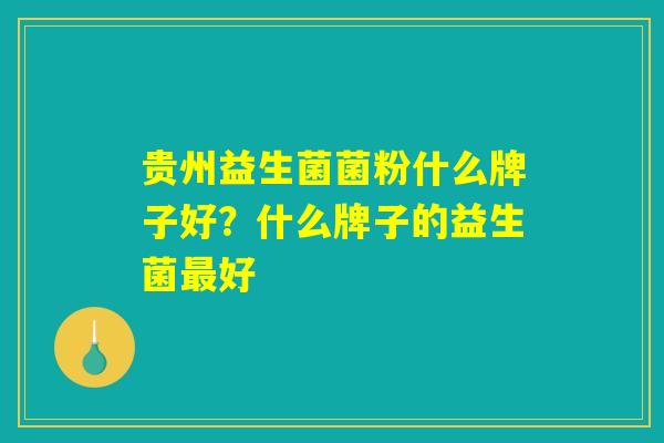 贵州益生菌菌粉什么牌子好？什么牌子的益生菌最好