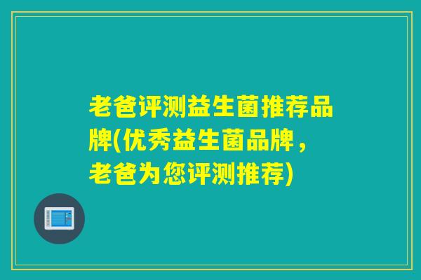 老爸评测益生菌推荐品牌(优秀益生菌品牌，老爸为您评测推荐)