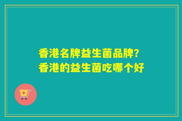 香港名牌益生菌品牌？香港的益生菌吃哪个好