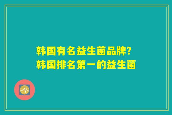 韩国有名益生菌品牌？韩国排名第一的益生菌