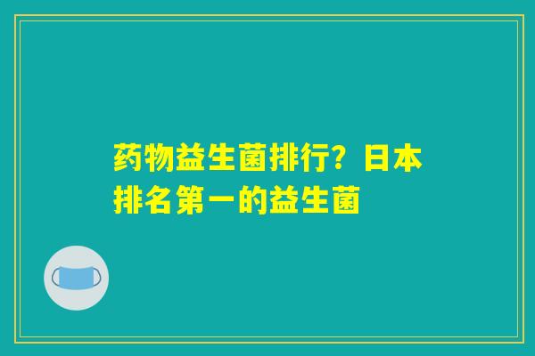 药物益生菌排行？日本排名第一的益生菌