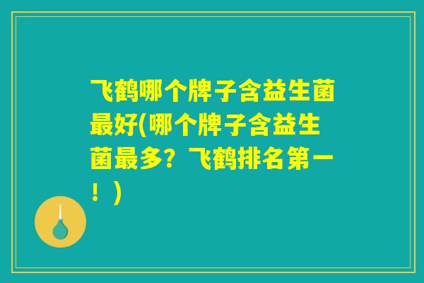 飞鹤哪个牌子含益生菌最好(哪个牌子含益生菌最多？飞鹤排名第一！)