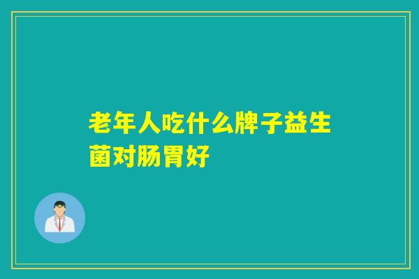 老年人吃什么牌子益生菌对肠胃好