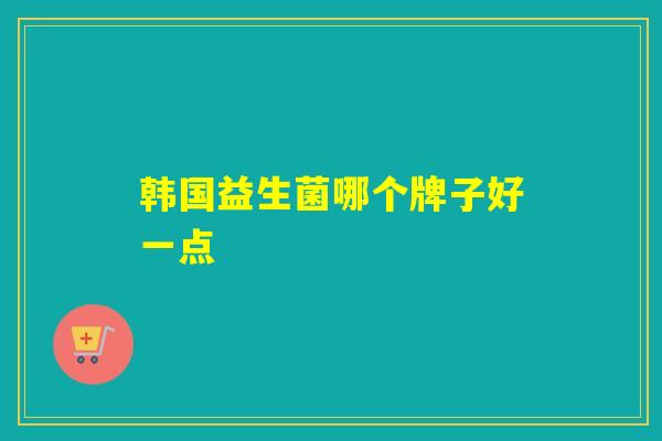 韩国益生菌哪个牌子好一点