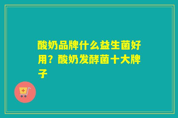 酸奶品牌什么益生菌好用？酸奶发酵菌十大牌子