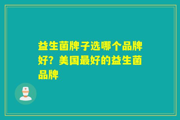 益生菌牌子选哪个品牌好？美国最好的益生菌品牌