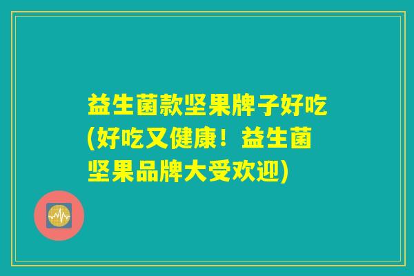 益生菌款坚果牌子好吃(好吃又健康！益生菌坚果品牌大受欢迎)