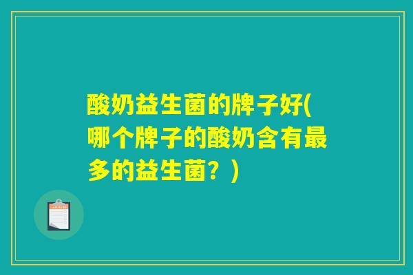 酸奶益生菌的牌子好(哪个牌子的酸奶含有最多的益生菌？)