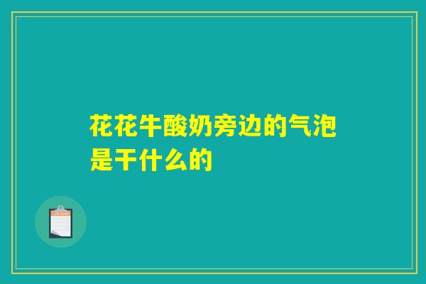 花花牛酸奶旁边的气泡是干什么的