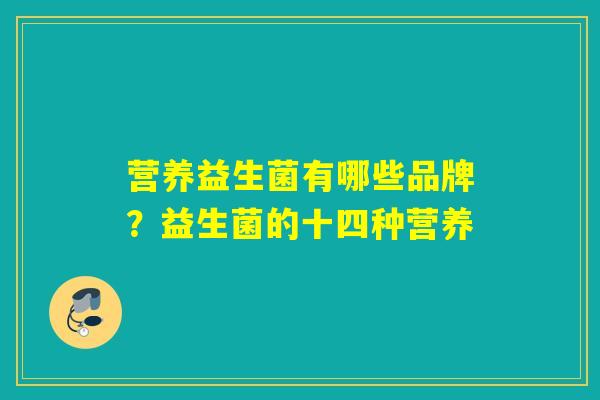 营养益生菌有哪些品牌？益生菌的十四种营养
