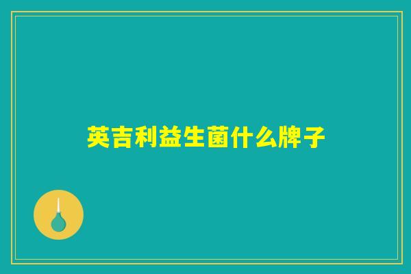 英吉利益生菌什么牌子