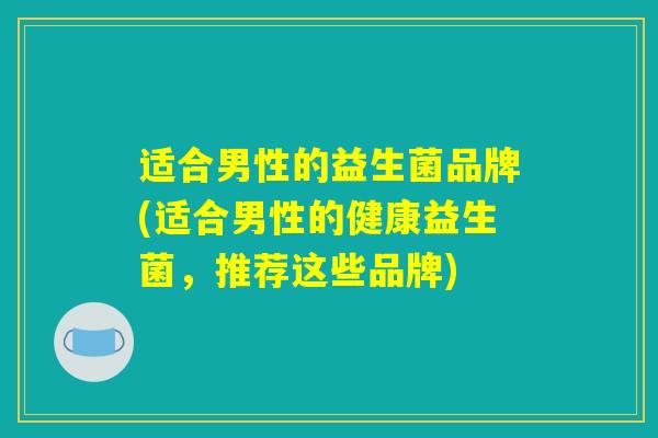 适合男性的益生菌品牌(适合男性的健康益生菌，推荐这些品牌)