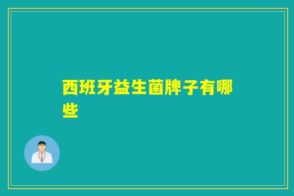西班牙益生菌牌子有哪些 西班牙益生菌牌子有哪些