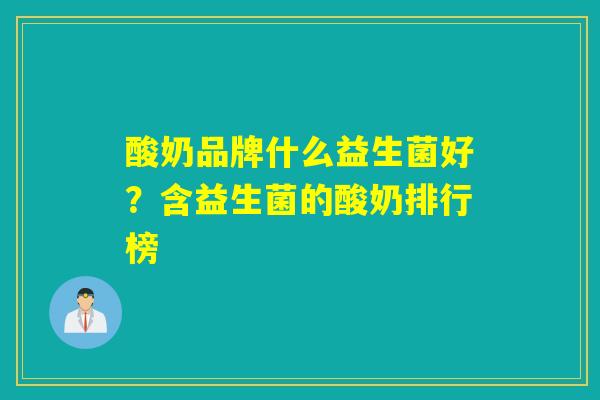 酸奶品牌什么益生菌好？含益生菌的酸奶排行榜