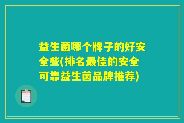 益生菌哪个牌子的好安全些(排名最佳的安全可靠益生菌品牌推荐)
