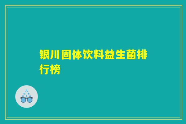 银川固体饮料益生菌排行榜