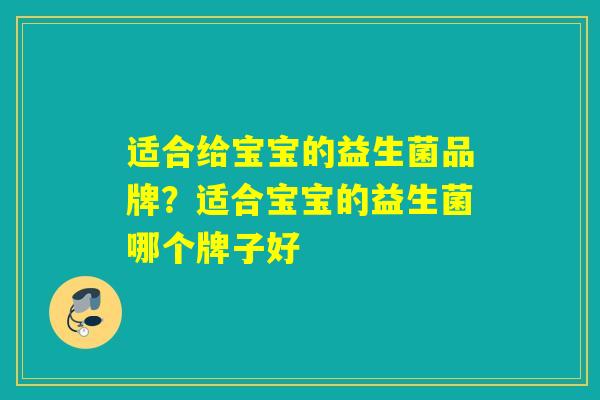 适合给宝宝的益生菌品牌？适合宝宝的益生菌哪个牌子好