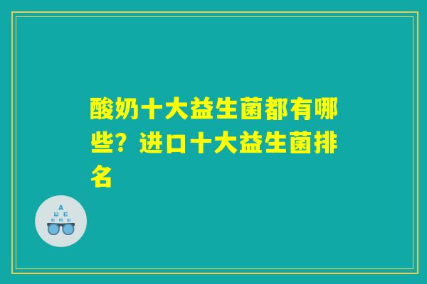 酸奶十大益生菌都有哪些？进口十大益生菌排名