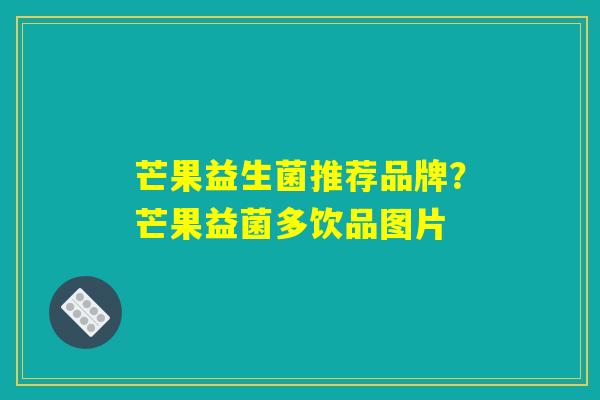 芒果益生菌推荐品牌？芒果益菌多饮品图片