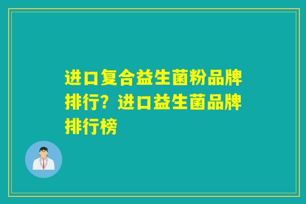 进口复合益生菌粉品牌排行？进口益生菌品牌排行榜