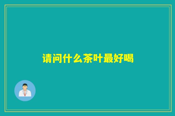 请问什么茶叶好喝 请问什么茶叶好喝