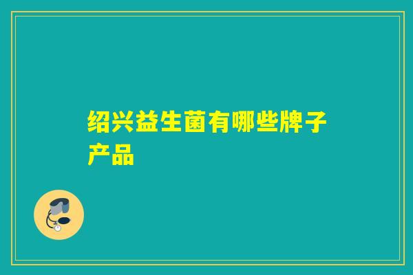 绍兴益生菌有哪些牌子产品
